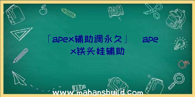 「apex辅助调永久」|apex铁头娃辅助